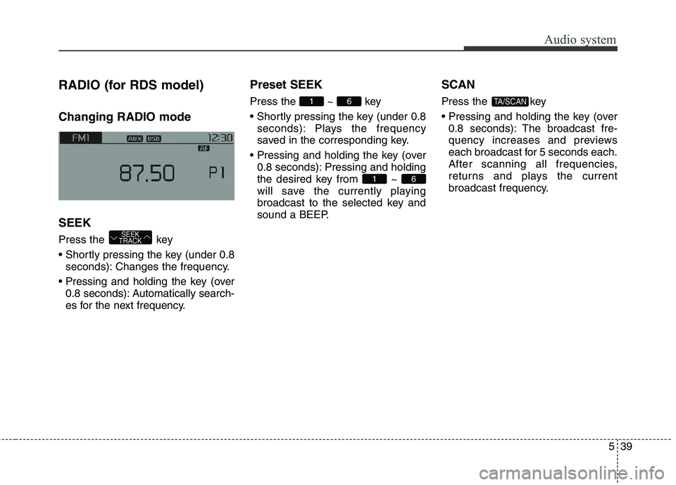 KIA CARENS RHD 2018  Owners Manual 539
Audio system
RADIO (for RDS model) Changing RADIO mode SEEK 
Press the  key 
seconds): Changes the frequency.
 0.8 seconds): Automatically search- 
es for the next frequency. Preset SEEK Press 
th