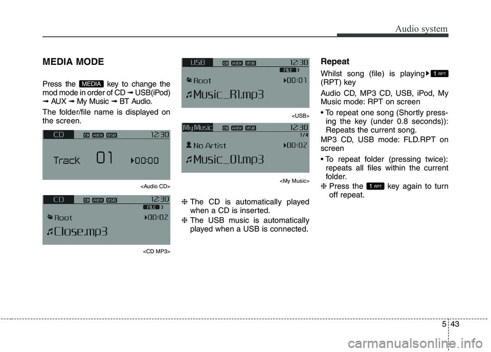 KIA CARENS RHD 2018  Owners Manual 543
Audio system
MEDIA MODE 
Press the  key to change the mod mode in order of CD ➟ USB(iPod)
➟  AUX  ➟ My Music  ➟ BT Audio.
The folder/file name is displayed onthe screen.
<Audio CD>
<CD MP3