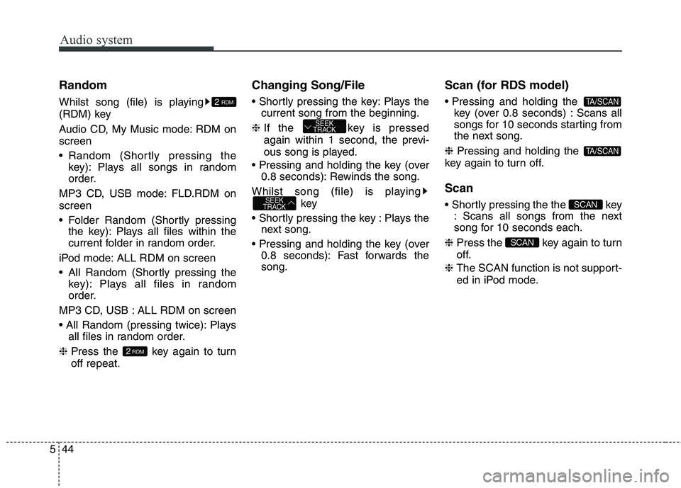 KIA CARENS RHD 2018  Owners Manual Audio system
44
5
Random 
Whilst song (file) is playing 
(RDM) key 
Audio CD, My Music mode: RDM on screen 
 Random (Shortly pressing the
key): Plays all songs in random 
order.
MP3 CD, USB mode: FLD.