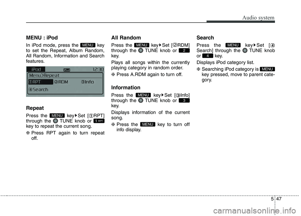 KIA CARENS RHD 2018  Owners Manual 547
Audio system
MENU : iPod 
In iPod mode, press the  key 
to set the Repeat, Album Random,
All Random, Information and Search
features. Repeat 
Press the  key Set [ RPT] 
through the  TUNE knob or 
