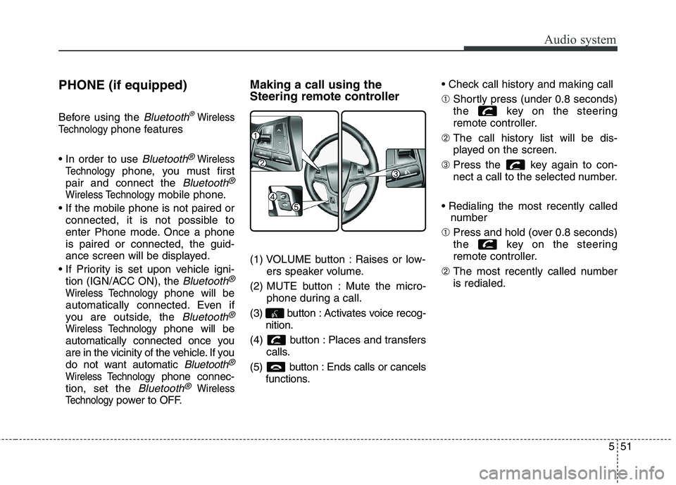 KIA CARENS RHD 2018 Owners Manual 551
Audio system
PHONE (if equipped)
Before using the
Bluetooth®Wireless
Technology
phone features
Bluetooth®Wireless
Technology
phone, you must first
pair and connect the
Bluetooth®
Wireless T KIA CARENS RHD 2018 Owners Manual 551
Audio system
PHONE (if equipped)
Before using the
Bluetooth®Wireless
Technology
phone features
Bluetooth®Wireless
Technology
phone, you must first
pair and connect the
Bluetooth®
Wireless T