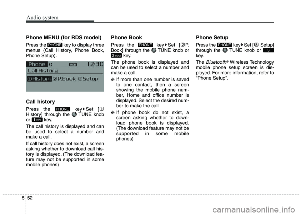 KIA CARENS RHD 2018  Owners Manual Audio system
52
5
Phone MENU (for RDS model) 
Press the  key to display three 
menus (Call History, Phone Book,Phone Setup). 
Call history 
Press the  key Set [ 
History] through the  TUNE knob
or key