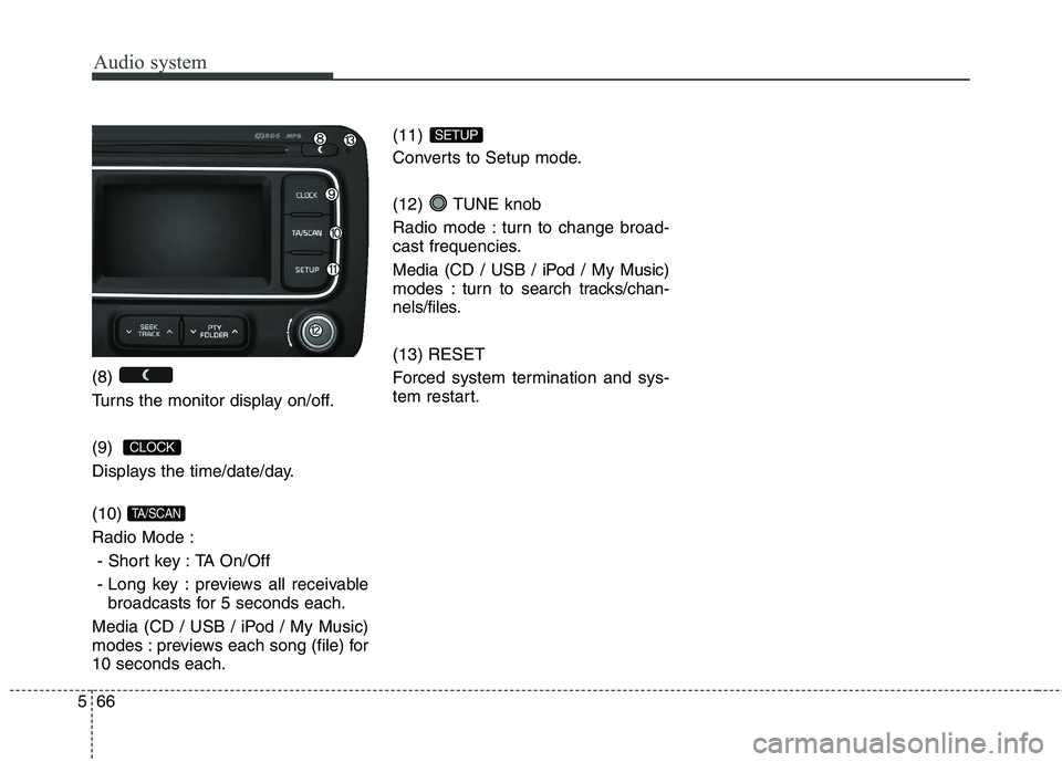 KIA CARENS RHD 2018 Owners Manual Audio system
66
5
(8)
Turns the monitor display on/off. (9)
Displays the time/date/day. (10) Radio Mode :
- Short key : TA On/Off
- Long key : previews all receivable broadcasts for 5 seconds ea KIA CARENS RHD 2018 Owners Manual Audio system
66
5
(8)
Turns the monitor display on/off. (9)
Displays the time/date/day. (10) Radio Mode :
- Short key : TA On/Off
- Long key : previews all receivable broadcasts for 5 seconds ea