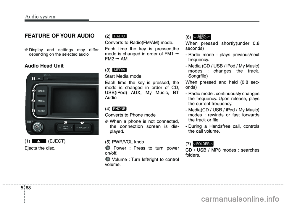 KIA CARENS RHD 2018 Owners Manual Audio system
68
5
FEATURE OF YOUR AUDIO ❈ Display and settings may differ
depending on the selected audio.
Audio Head Unit (1) (EJECT) Ejects the disc. (2)
Converts to Radio(FM/AM) mode.
Each t KIA CARENS RHD 2018 Owners Manual Audio system
68
5
FEATURE OF YOUR AUDIO ❈ Display and settings may differ
depending on the selected audio.
Audio Head Unit (1) (EJECT) Ejects the disc. (2)
Converts to Radio(FM/AM) mode.
Each t