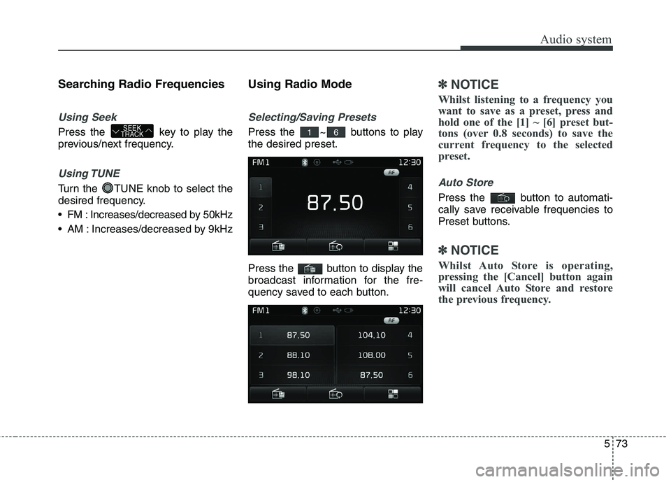 KIA CARENS RHD 2018 Owners Manual 573
Audio system
Searching Radio Frequencies
Using Seek
Press the key to play the
previous/next frequency.
Using TUNE
Turn the TUNE knob to select the
desired frequency.
FM : Increases/decreased KIA CARENS RHD 2018 Owners Manual 573
Audio system
Searching Radio Frequencies
Using Seek
Press the key to play the
previous/next frequency.
Using TUNE
Turn the TUNE knob to select the
desired frequency.
FM : Increases/decreased