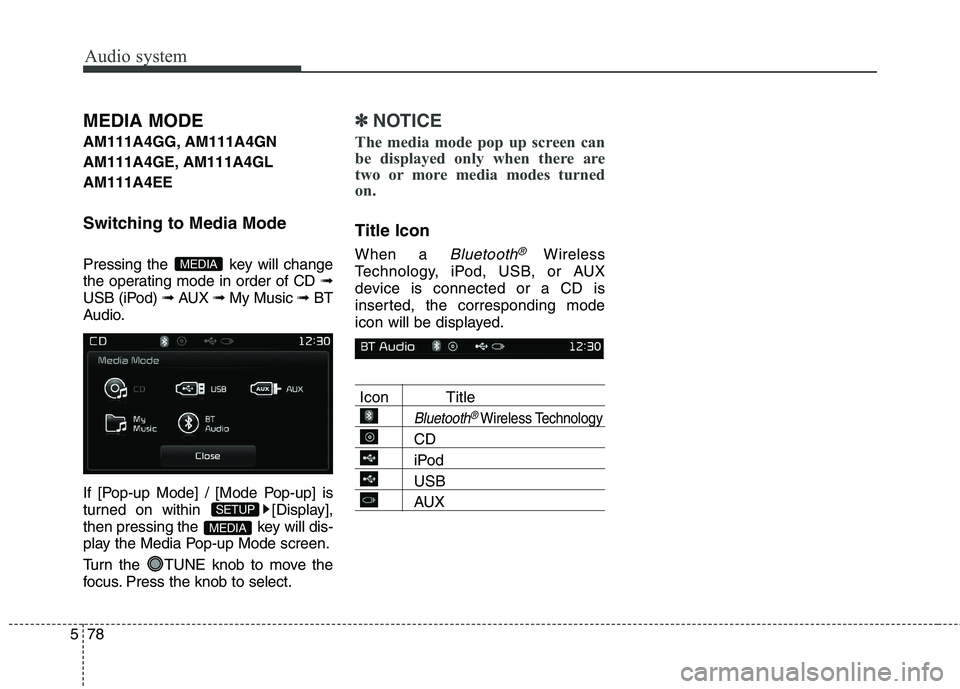 KIA CARENS RHD 2018 Owners Manual Audio system
78
5
MEDIA MODE
AM111A4GG, AM111A4GN
AM111A4GE, AM111A4GL AM111A4EE
Switching to Media Mode
Pressing the key will change
the operating mode in order of CD ➟
USB (iPod) ➟ AUX KIA CARENS RHD 2018 Owners Manual Audio system
78
5
MEDIA MODE
AM111A4GG, AM111A4GN
AM111A4GE, AM111A4GL AM111A4EE
Switching to Media Mode
Pressing the key will change
the operating mode in order of CD ➟
USB (iPod) ➟ AUX