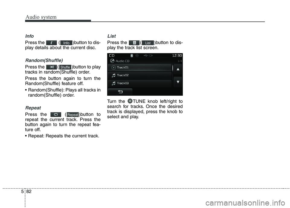 KIA CARENS RHD 2018 Owners Manual Audio system
82
5
Info
Press the ( )button to dis-
play details about the current disc.
Random(Shuffle)
Press the ( )button to play
tracks in random(Shuffle) order.
Press the button again to turn KIA CARENS RHD 2018 Owners Manual Audio system
82
5
Info
Press the ( )button to dis-
play details about the current disc.
Random(Shuffle)
Press the ( )button to play
tracks in random(Shuffle) order.
Press the button again to turn