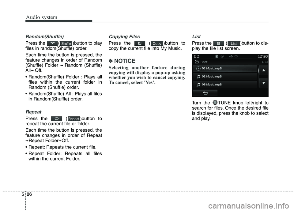 KIA CARENS RHD 2018 Owners Manual Audio system
86
5
Random(Shuffle)
Press the ( )button to play
files in random(Shuffle) order.
Each time the button is pressed, the
feature changes in order of Random
(Shuffle) Folder ➟ Random ( KIA CARENS RHD 2018 Owners Manual Audio system
86
5
Random(Shuffle)
Press the ( )button to play
files in random(Shuffle) order.
Each time the button is pressed, the
feature changes in order of Random
(Shuffle) Folder ➟ Random (