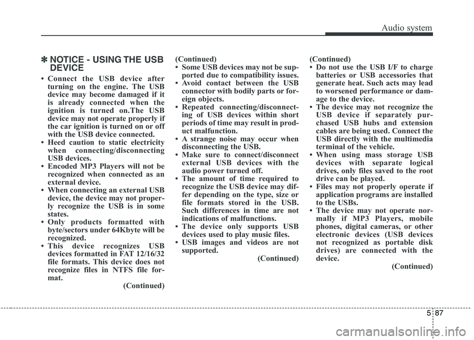 KIA CARENS RHD 2018 Owners Manual 587
Audio system
✽✽NOTICE - USING THE USB DEVICE
Connect the USB device after turning on the engine. The USB
device may become damaged if it
is already connected when the
ignition is turned on. KIA CARENS RHD 2018 Owners Manual 587
Audio system
✽✽NOTICE - USING THE USB DEVICE
Connect the USB device after turning on the engine. The USB
device may become damaged if it
is already connected when the
ignition is turned on.