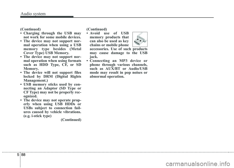 KIA CARENS RHD 2018 Owners Manual Audio system
88
5
(Continued)
Charging through the USB may
not work for some mobile devices.
The device may not support nor- mal operation when using a USB
memory type besides (Metal
Cover Type) KIA CARENS RHD 2018 Owners Manual Audio system
88
5
(Continued)
Charging through the USB may
not work for some mobile devices.
The device may not support nor- mal operation when using a USB
memory type besides (Metal
Cover Type)