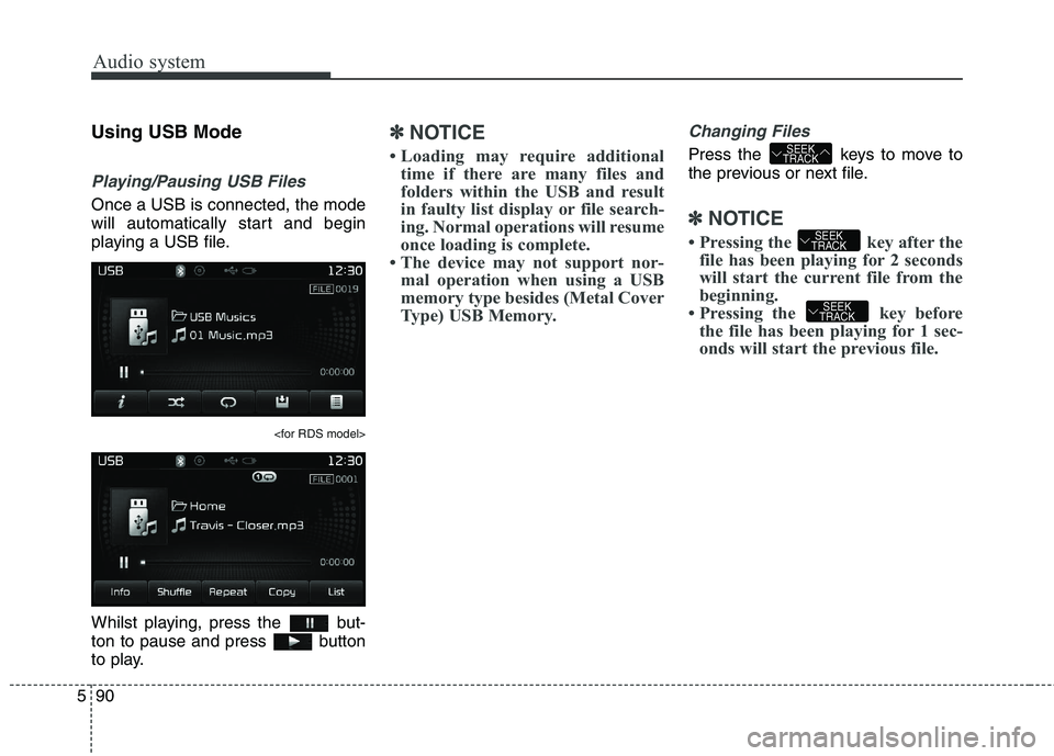 KIA CARENS RHD 2018 Owners Manual Audio system
90
5
Using USB Mode
Playing/Pausing USB Files
Once a USB is connected, the mode
will automatically start and begin
playing a USB file.
<for RDS model>
Whilst playing, press the but-
to KIA CARENS RHD 2018 Owners Manual Audio system
90
5
Using USB Mode
Playing/Pausing USB Files
Once a USB is connected, the mode
will automatically start and begin
playing a USB file.
<for RDS model>
Whilst playing, press the but-
to
