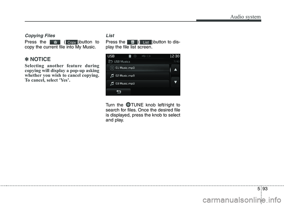 KIA CARENS RHD 2018 Owners Manual 593
Audio system
Copying Files
Press the ()button to
copy the current file into My Music.
✽✽ NOTICE
Selecting another feature during
copying will display a pop-up asking
whether you wish to can KIA CARENS RHD 2018 Owners Manual 593
Audio system
Copying Files
Press the ()button to
copy the current file into My Music.
✽✽ NOTICE
Selecting another feature during
copying will display a pop-up asking
whether you wish to can