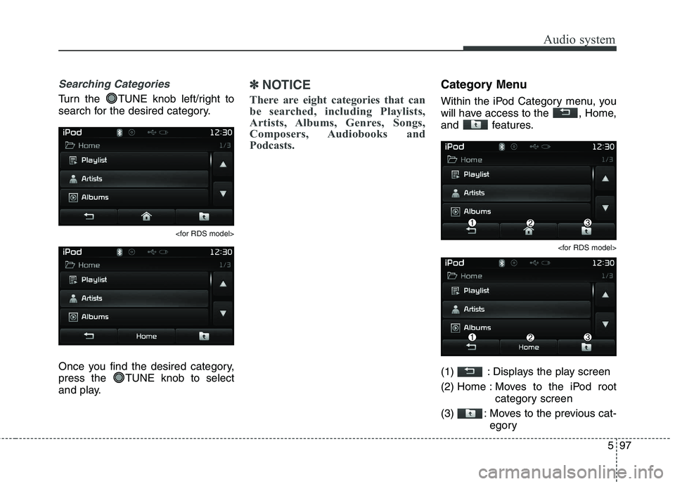KIA CARENS RHD 2018 Owners Manual 597
Audio system
Searching Categories
Turn the TUNE knob left/right to
search for the desired category.
<for RDS model>
Once you find the desired category,
press the TUNE knob to select
and play.
KIA CARENS RHD 2018 Owners Manual 597
Audio system
Searching Categories
Turn the TUNE knob left/right to
search for the desired category.
<for RDS model>
Once you find the desired category,
press the TUNE knob to select
and play.