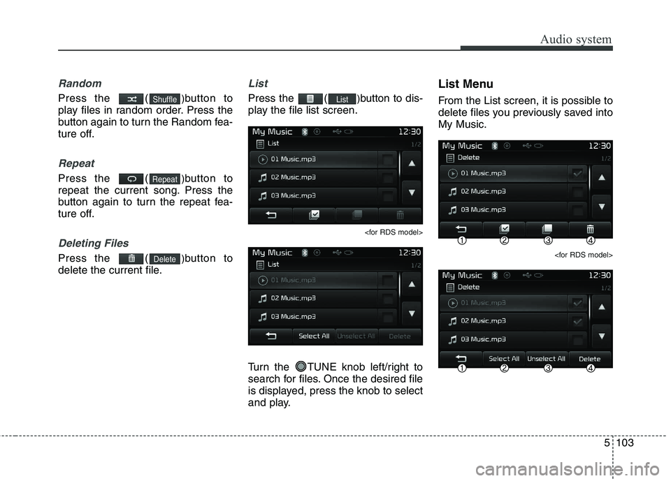 KIA CARENS RHD 2018 Owners Manual 5103
Audio system
Random
Press the ()button to
play files in random order. Press the
button again to turn the Random fea-
ture off.
Repeat
Press the ( )button to
repeat the current song. Press the KIA CARENS RHD 2018 Owners Manual 5103
Audio system
Random
Press the ()button to
play files in random order. Press the
button again to turn the Random fea-
ture off.
Repeat
Press the ( )button to
repeat the current song. Press the