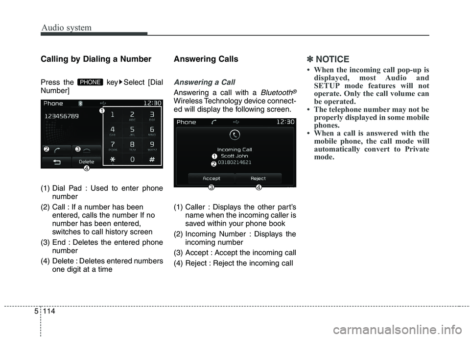 KIA CARENS RHD 2018  Owners Manual Audio system
114
5
Calling by Dialing a Number 
Press the  key Select [Dial Number] 
(1) Dial Pad : Used to enter phone
number
(2) Call : If a number has been entered, calls the number If no 
number h