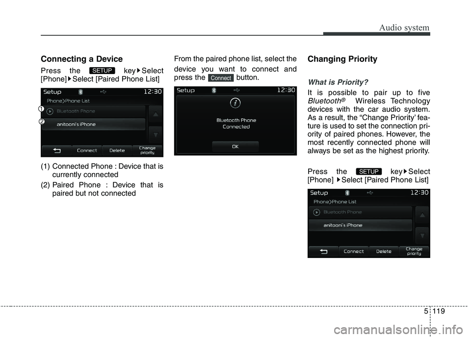 KIA CARENS RHD 2018  Owners Manual 5119
Audio system
Connecting a Device 
Press the  key Select 
[Phone] Select [Paired Phone List] 
(1) Connected Phone : Device that iscurrently connected 
(2) Paired Phone : Device that is paired but 