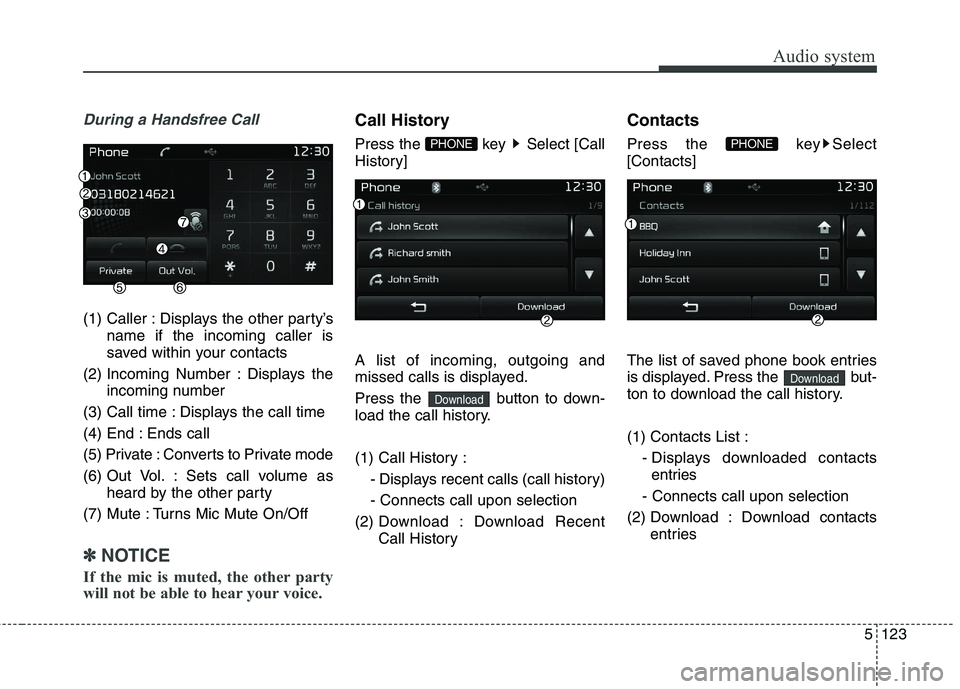 KIA CARENS RHD 2018  Owners Manual 5123
Audio system
During a Handsfree Call
(1) Caller : Displays the other party’sname if the incoming caller is 
saved within your contacts
(2) Incoming Number : Displays the incoming number
(3) Cal