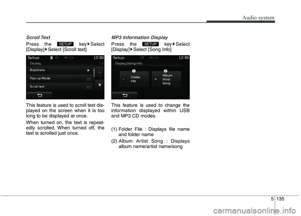 KIA CARENS RHD 2018  Owners Manual 5135
Audio system
Scroll Text 
Press the  key Select 
[Display] Select [Scroll text] 
This feature is used to scroll text dis- 
played on the screen when it is too
long to be displayed at once. 
When 