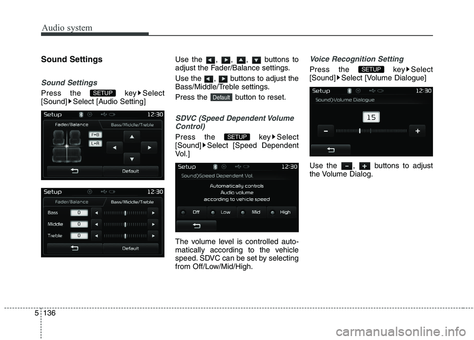 KIA CARENS RHD 2018  Owners Manual Audio system
136
5
Sound Settings
Sound Settings
Press the  key Select 
[Sound] Select [Audio Setting] Use the , , ,  buttons to
adjust the Fader/Balance settings. 
Use the  ,  buttons to adjust the 

