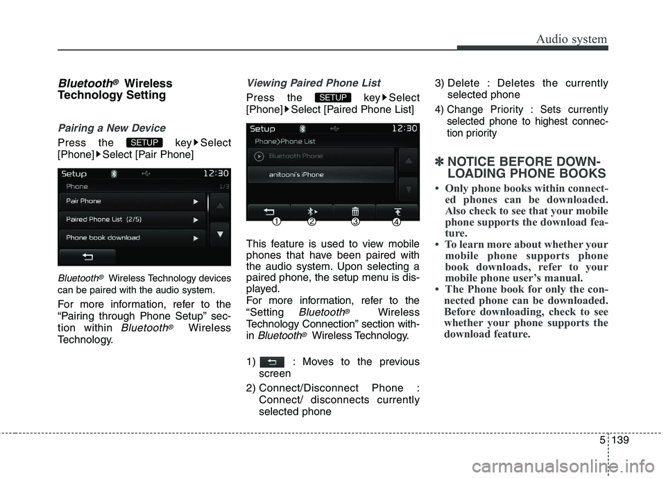 KIA CARENS RHD 2018  Owners Manual 5139
Audio system
Bluetooth®Wireless
Technology Setting
Pairing a New Device
Press the  key Select 
[Phone] Select [Pair Phone]
Bluetooth®Wireless Technology devices
can be paired with the audio sys