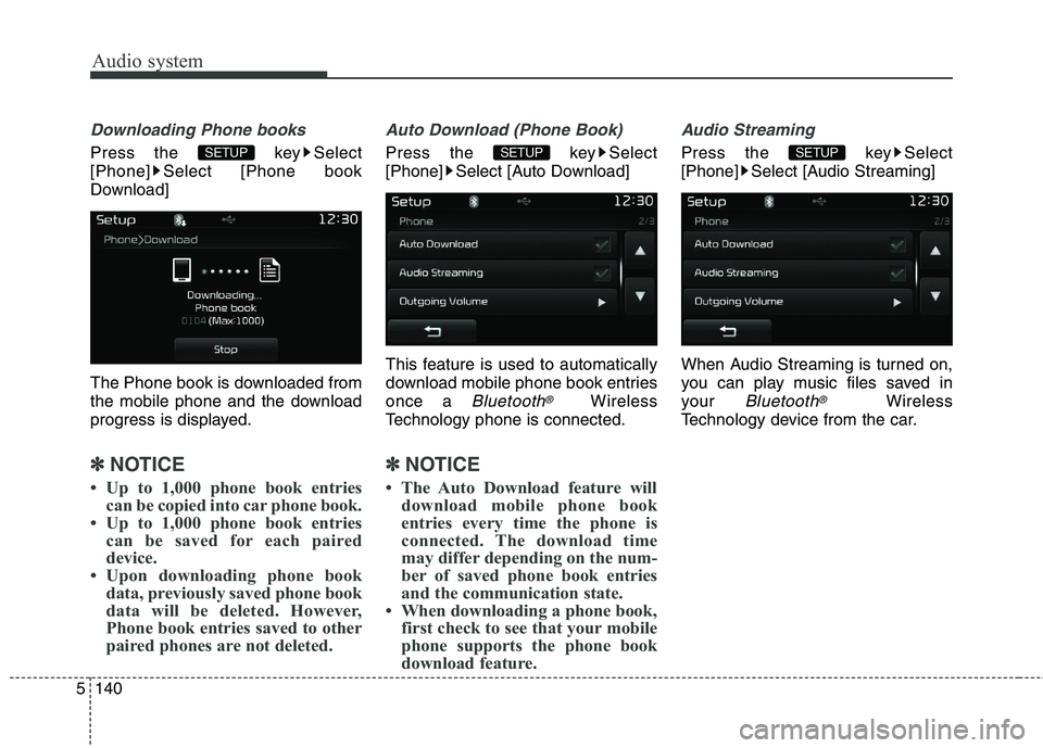 KIA CARENS RHD 2018  Owners Manual Audio system
140
5
Downloading Phone books
Press the  key Select 
[Phone] Select [Phone book
Download] 
The Phone book is downloaded from 
the mobile phone and the download
progress is displayed.
✽