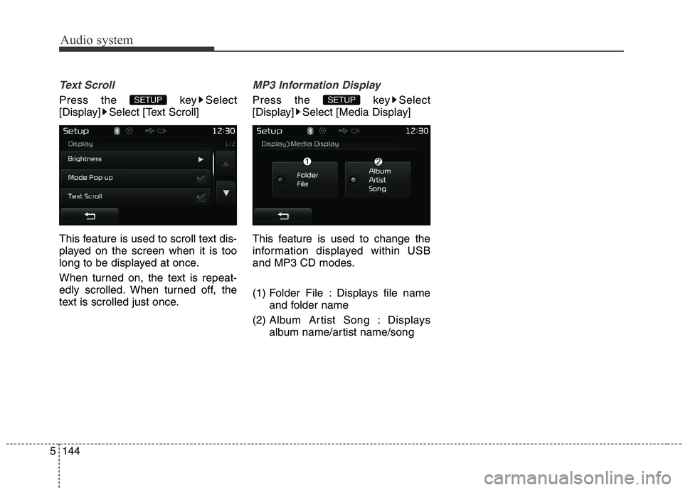 KIA CARENS RHD 2018  Owners Manual Audio system
144
5
Text Scroll
Press the  key Select 
[Display] Select [Text Scroll] 
This feature is used to scroll text dis- 
played on the screen when it is too
long to be displayed at once. 
When 