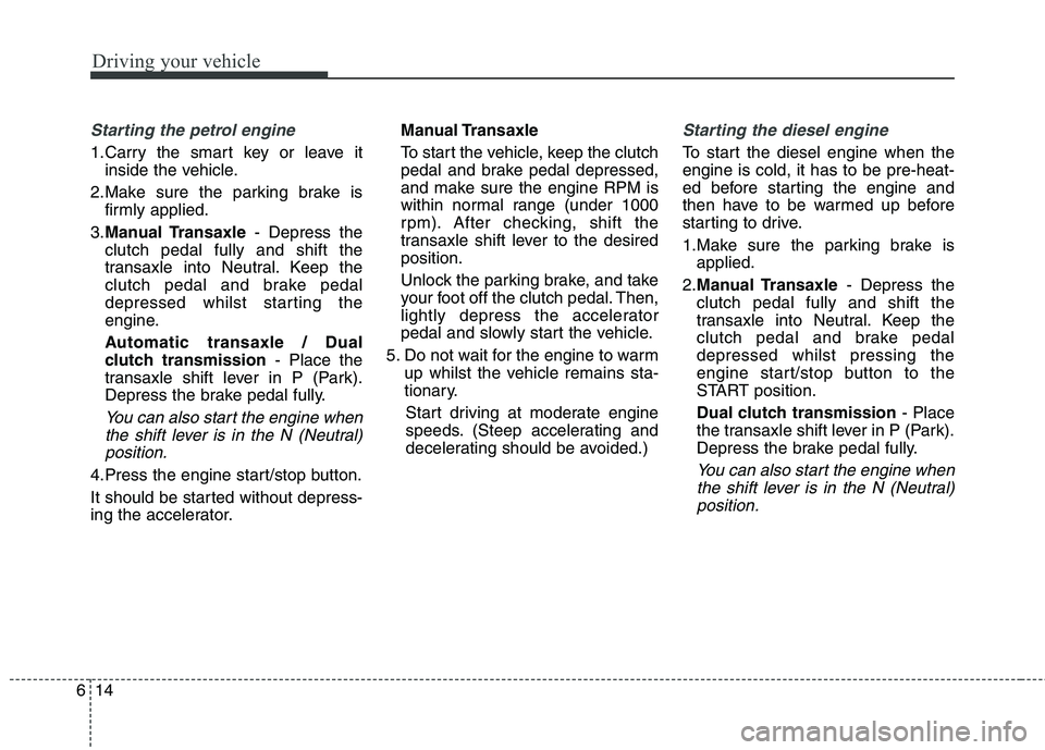 KIA CARENS RHD 2018 Owners Manual Driving your vehicle
14
6
Starting the petrol engine
1.Carry the smart key or leave it
inside the vehicle.
2.Make sure the parking brake is firmly applied.
3. Manual Transaxle - Depress the
clutch pe KIA CARENS RHD 2018 Owners Manual Driving your vehicle
14
6
Starting the petrol engine
1.Carry the smart key or leave it
inside the vehicle.
2.Make sure the parking brake is firmly applied.
3. Manual Transaxle - Depress the
clutch pe