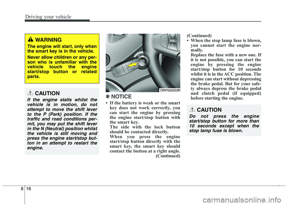 KIA CARENS RHD 2018 Owners Manual Driving your vehicle
16
6
✽✽
NOTICE
If the battery is weak or the smart key does not work correctly, you
can start the engine by pressing
the engine start/stop button with
the smart key.
The KIA CARENS RHD 2018 Owners Manual Driving your vehicle
16
6
✽✽
NOTICE
If the battery is weak or the smart key does not work correctly, you
can start the engine by pressing
the engine start/stop button with
the smart key.
The