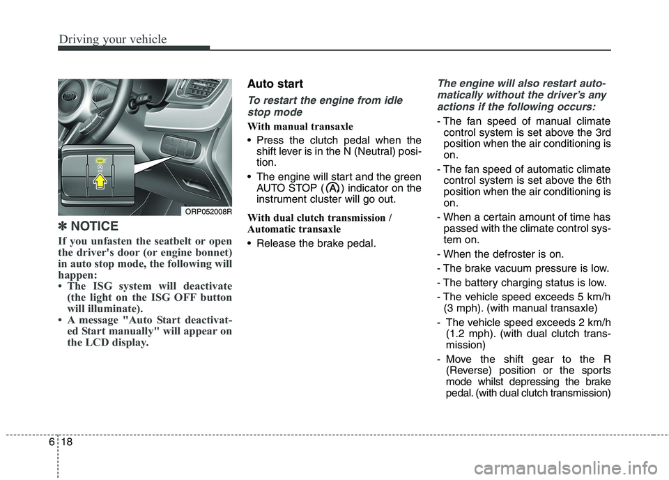 KIA CARENS RHD 2018 Owners Manual Driving your vehicle
18
6
✽✽
NOTICE
If you unfasten the seatbelt or open
the drivers door (or engine bonnet)
in auto stop mode, the following will
happen:
The ISG system will deactivate (the l KIA CARENS RHD 2018 Owners Manual Driving your vehicle
18
6
✽✽
NOTICE
If you unfasten the seatbelt or open
the drivers door (or engine bonnet)
in auto stop mode, the following will
happen:
The ISG system will deactivate (the l