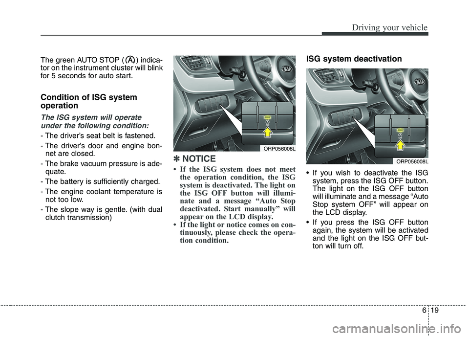 KIA CARENS RHD 2018 Owners Manual 619
Driving your vehicle
The green AUTO STOP ( ) indica-
tor on the instrument cluster will blink
for 5 seconds for auto start. Condition of ISG system operation
The ISG system will operateunder the KIA CARENS RHD 2018 Owners Manual 619
Driving your vehicle
The green AUTO STOP ( ) indica-
tor on the instrument cluster will blink
for 5 seconds for auto start. Condition of ISG system operation
The ISG system will operateunder the