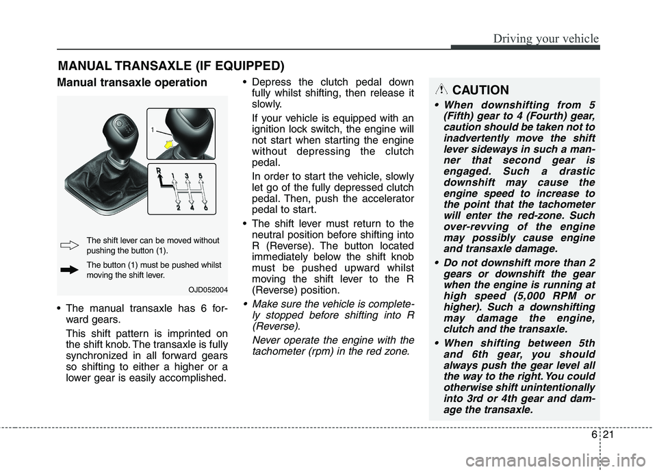 KIA CARENS RHD 2018 Owners Manual 621
Driving your vehicle
Manual transaxle operation
The manual transaxle has 6 for-ward gears.
This shift pattern is imprinted on
the shift knob. The transaxle is fully
synchronized in all forward KIA CARENS RHD 2018 Owners Manual 621
Driving your vehicle
Manual transaxle operation
The manual transaxle has 6 for-ward gears.
This shift pattern is imprinted on
the shift knob. The transaxle is fully
synchronized in all forward