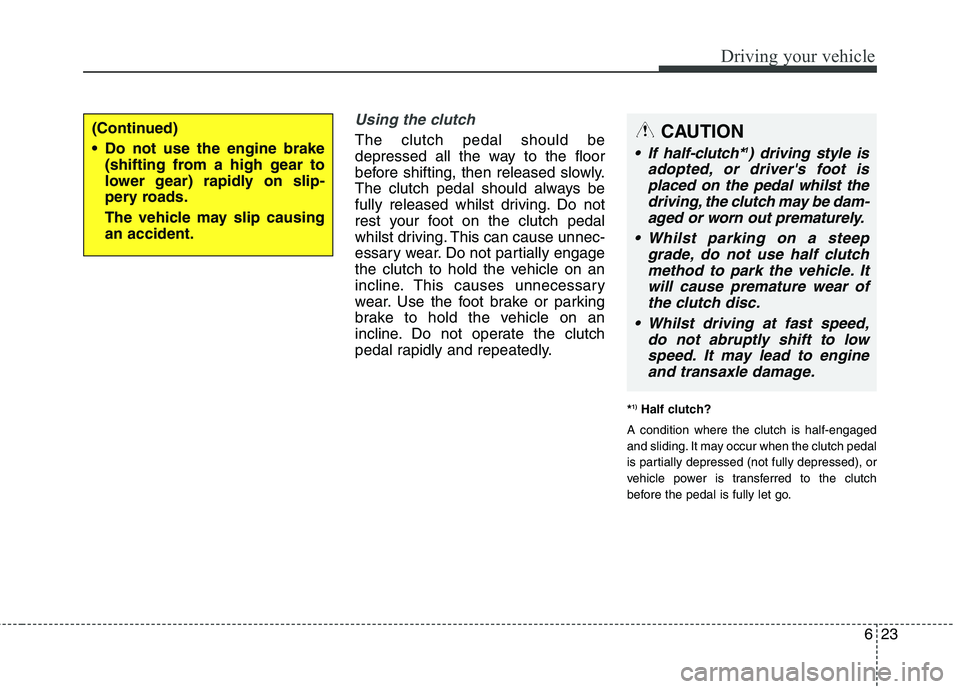 KIA CARENS RHD 2018 Owners Manual 623
Driving your vehicle
Using the clutch
The clutch pedal should be
depressed all the way to the floor
before shifting, then released slowly.
The clutch pedal should always be
fully released whilst KIA CARENS RHD 2018 Owners Manual 623
Driving your vehicle
Using the clutch
The clutch pedal should be
depressed all the way to the floor
before shifting, then released slowly.
The clutch pedal should always be
fully released whilst
