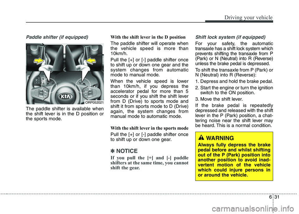KIA CARENS RHD 2018 Owners Manual 631
Driving your vehicle
Paddle shifter (if equipped)
The paddle shifter is available when
the shift lever is in the D position or
the sports mode.With the shift lever in the D position
The paddle KIA CARENS RHD 2018 Owners Manual 631
Driving your vehicle
Paddle shifter (if equipped)
The paddle shifter is available when
the shift lever is in the D position or
the sports mode.With the shift lever in the D position
The paddle