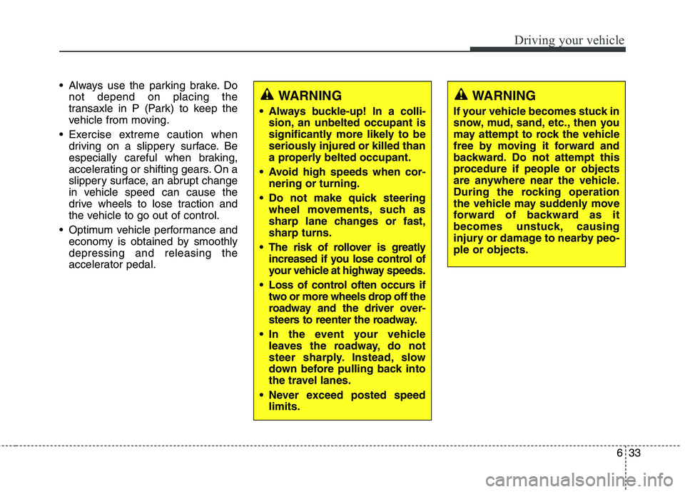KIA CARENS RHD 2018 Owners Manual 633
Driving your vehicle
Always use the parking brake. Donot depend on placing the
transaxle in P (Park) to keep the
vehicle from moving.
Exercise extreme caution when driving on a slippery surface KIA CARENS RHD 2018 Owners Manual 633
Driving your vehicle
Always use the parking brake. Donot depend on placing the
transaxle in P (Park) to keep the
vehicle from moving.
Exercise extreme caution when driving on a slippery surface