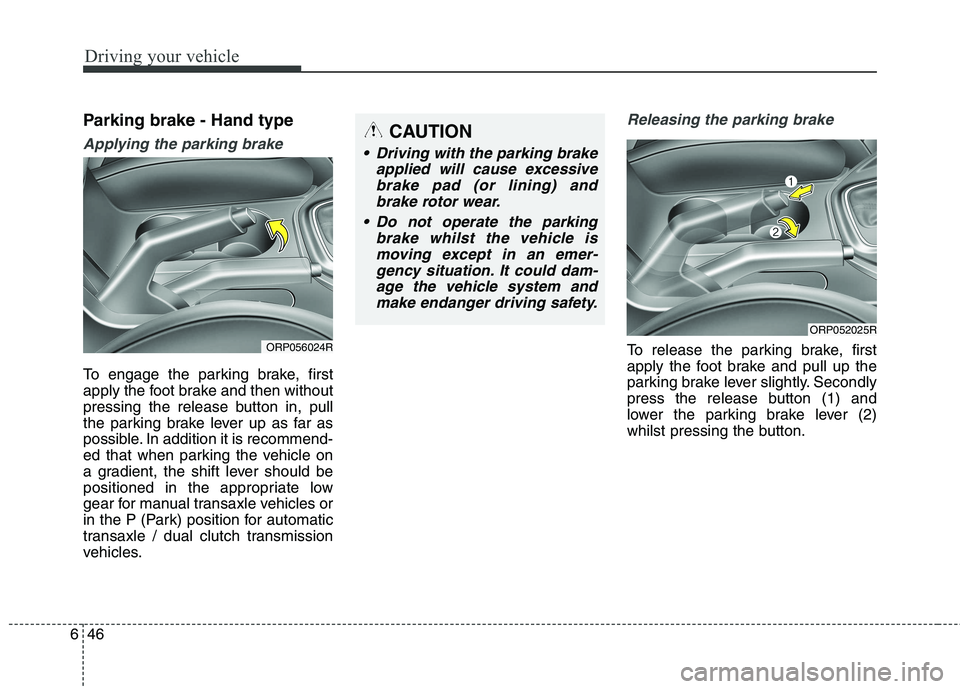 KIA CARENS RHD 2018 Owners Manual Driving your vehicle
46
6
Parking brake - Hand type
Applying the parking brake
To engage the parking brake, first
apply the foot brake and then without
pressing the release button in, pull
the parkin KIA CARENS RHD 2018 Owners Manual Driving your vehicle
46
6
Parking brake - Hand type
Applying the parking brake
To engage the parking brake, first
apply the foot brake and then without
pressing the release button in, pull
the parkin