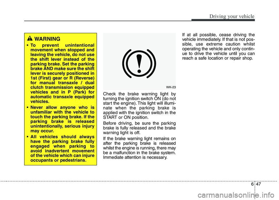 KIA CARENS RHD 2018 Owners Manual 647
Driving your vehicle
Check the brake warning light by
turning the ignition switch ON (do not
start the engine). This light will illumi-
nate when the parking brake is
applied with the ignition sw KIA CARENS RHD 2018 Owners Manual 647
Driving your vehicle
Check the brake warning light by
turning the ignition switch ON (do not
start the engine). This light will illumi-
nate when the parking brake is
applied with the ignition sw