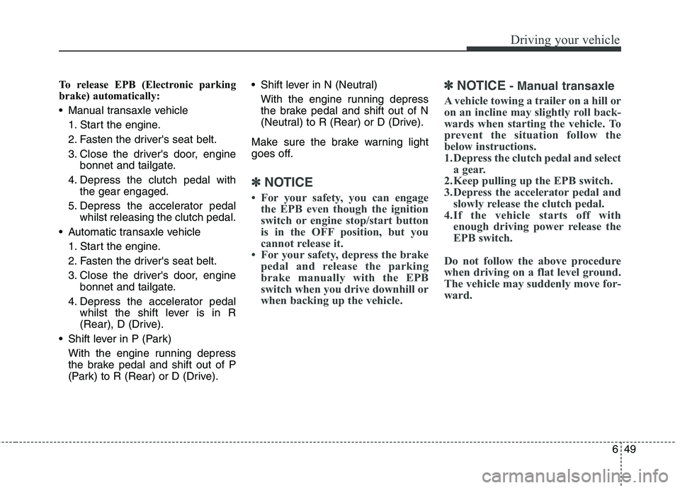 KIA CARENS RHD 2018 Owners Manual 649
Driving your vehicle
To release EPB (Electronic parking
brake) automatically:
Manual transaxle vehicle1. Start the engine.
2. Fasten the drivers seat belt.
3. Close the drivers door, engine b KIA CARENS RHD 2018 Owners Manual 649
Driving your vehicle
To release EPB (Electronic parking
brake) automatically:
Manual transaxle vehicle1. Start the engine.
2. Fasten the drivers seat belt.
3. Close the drivers door, engine b