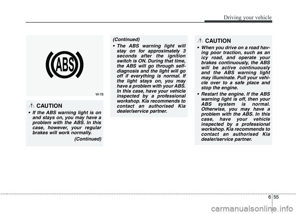 KIA CARENS RHD 2018 Owners Manual 655
Driving your vehicle
CAUTION
If the ABS warning light is onand stays on, you may have aproblem with the ABS. In thiscase, however, your regularbrakes will work normally.
(Continued)
(Continued) T KIA CARENS RHD 2018 Owners Manual 655
Driving your vehicle
CAUTION
If the ABS warning light is onand stays on, you may have aproblem with the ABS. In thiscase, however, your regularbrakes will work normally.
(Continued)
(Continued) T