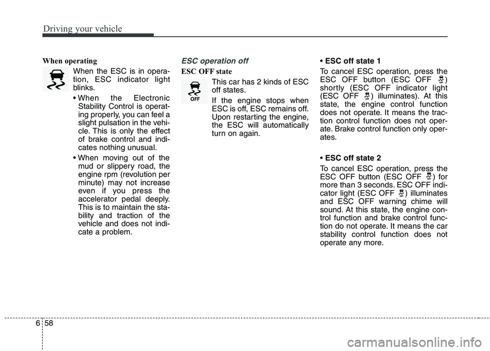 KIA CARENS RHD 2018 Owners Manual Driving your vehicle
58
6
When operating
When the ESC is in opera- tion, ESC indicator light
blinks.
Stability Control is operat-
ing properly, you can feel a
slight pulsation in the vehi-
cle. This KIA CARENS RHD 2018 Owners Manual Driving your vehicle
58
6
When operating
When the ESC is in opera- tion, ESC indicator light
blinks.
Stability Control is operat-
ing properly, you can feel a
slight pulsation in the vehi-
cle. This