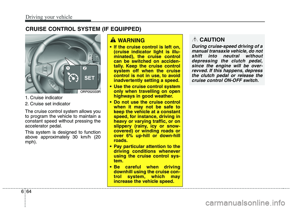 KIA CARENS RHD 2018 Owners Manual Driving your vehicle
64
6
1. Cruise indicator
2. Cruise set indicator
The cruise control system allows you
to program the vehicle to maintain aconstant speed without pressing the
accelerator pedal. KIA CARENS RHD 2018 Owners Manual Driving your vehicle
64
6
1. Cruise indicator
2. Cruise set indicator
The cruise control system allows you
to program the vehicle to maintain aconstant speed without pressing the
accelerator pedal.