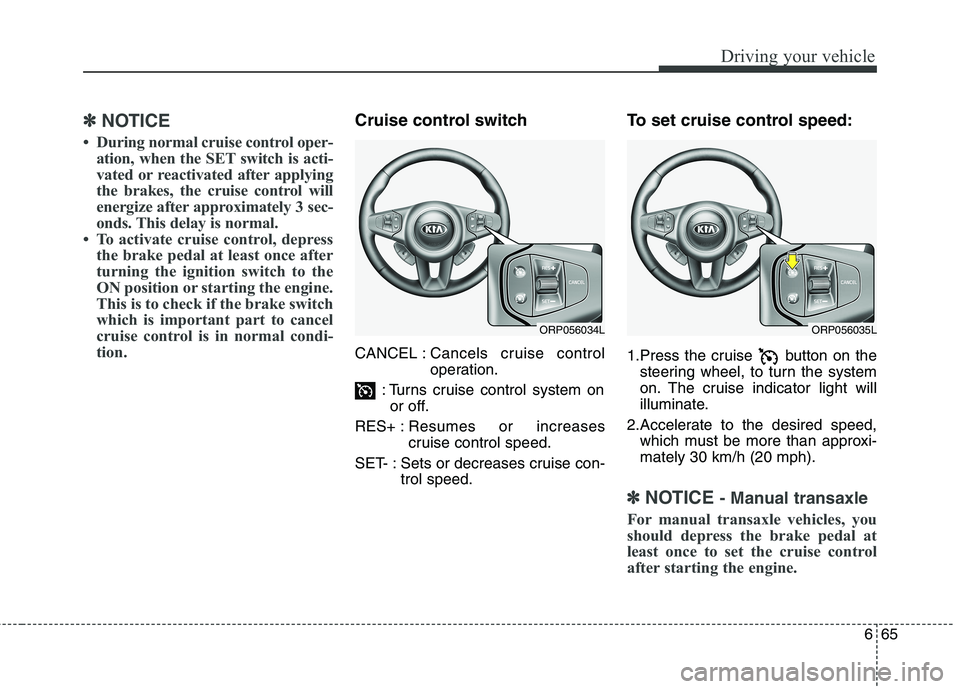 KIA CARENS RHD 2018 Owners Manual 665
Driving your vehicle
✽✽NOTICE
During normal cruise control oper- ation, when the SET switch is acti-
vated or reactivated after applying
the brakes, the cruise control will
energize after a KIA CARENS RHD 2018 Owners Manual 665
Driving your vehicle
✽✽NOTICE
During normal cruise control oper- ation, when the SET switch is acti-
vated or reactivated after applying
the brakes, the cruise control will
energize after a