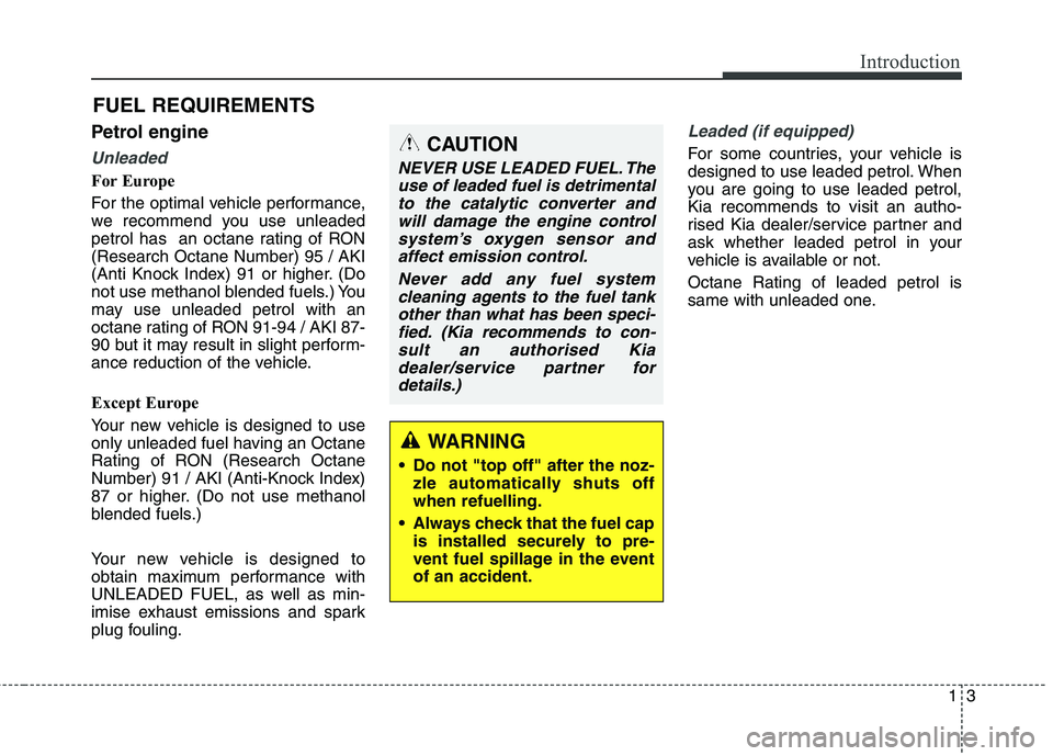 KIA CARENS RHD 2018  Owners Manual 13
Introduction
Petrol engine
Unleaded
For Europe 
For the optimal vehicle performance, 
we recommend you use unleaded
petrol has  an octane rating of RON(Research Octane Number) 95 / AKI
(Anti Knock 