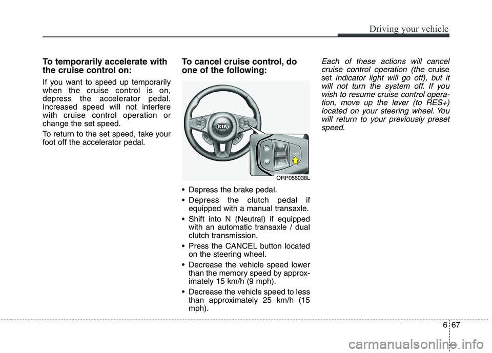 KIA CARENS RHD 2018 Owners Manual 667
Driving your vehicle
To temporarily accelerate with
the cruise control on:
If you want to speed up temporarily
when the cruise control is on,
depress the accelerator pedal.
Increased speed will KIA CARENS RHD 2018 Owners Manual 667
Driving your vehicle
To temporarily accelerate with
the cruise control on:
If you want to speed up temporarily
when the cruise control is on,
depress the accelerator pedal.
Increased speed will