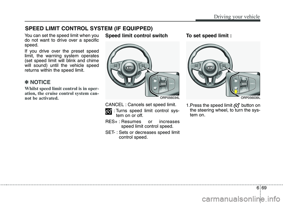 KIA CARENS RHD 2018 Owners Manual 669
Driving your vehicle
You can set the speed limit when you
do not want to drive over a specificspeed.
If you drive over the preset speed
limit, the warning system operates
(set speed limit will KIA CARENS RHD 2018 Owners Manual 669
Driving your vehicle
You can set the speed limit when you
do not want to drive over a specificspeed.
If you drive over the preset speed
limit, the warning system operates
(set speed limit will