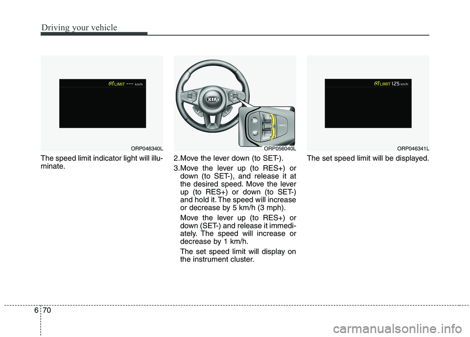 KIA CARENS RHD 2018 Owners Manual Driving your vehicle
70
6
The speed limit indicator light will illu-
minate. 2.Move the lever down (to SET-).
3.Move the lever up (to RES+) or
down (to SET-), and release it at
the desired speed. M KIA CARENS RHD 2018 Owners Manual Driving your vehicle
70
6
The speed limit indicator light will illu-
minate. 2.Move the lever down (to SET-).
3.Move the lever up (to RES+) or
down (to SET-), and release it at
the desired speed. M