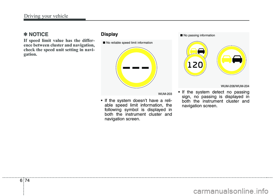 KIA CARENS RHD 2018  Owners Manual Driving your vehicle
74
6
✽✽
NOTICE
If speed limit value has the differ- 
ence between cluster and navigation,
check the speed unit setting in navi-
gation.Display 
 If the system doesn’t have a