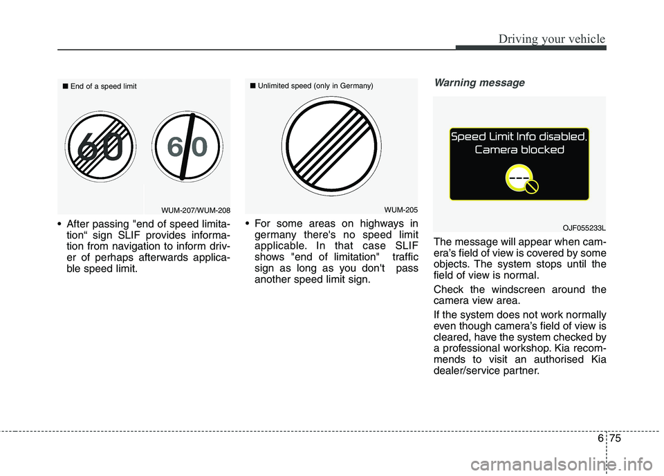 KIA CARENS RHD 2018  Owners Manual 675
Driving your vehicle
 After passing "end of speed limita-tion“ sign SLIF provides informa- 
tion from navigation to inform driv-
er of perhaps afterwards applica-
ble speed limit.  For some area