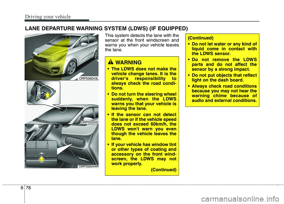 KIA CARENS RHD 2018 Owners Manual Driving your vehicle
78
6
This system detects the lane with the sensor at the front windscreen and
warns you when your vehicle leaves
the lane.
LANE DEPARTURE WARNING SYSTEM (LDWS) (IF EQUIPPED)
WARNI KIA CARENS RHD 2018 Owners Manual Driving your vehicle
78
6
This system detects the lane with the sensor at the front windscreen and
warns you when your vehicle leaves
the lane.
LANE DEPARTURE WARNING SYSTEM (LDWS) (IF EQUIPPED)
WARNI