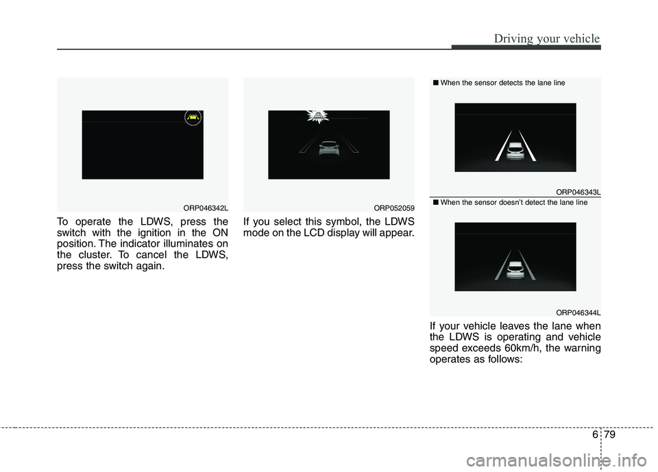 KIA CARENS RHD 2018 Owners Manual 679
Driving your vehicle
To operate the LDWS, press the
switch with the ignition in the ON
position. The indicator illuminates on
the cluster. To cancel the LDWS,
press the switch again.If you select KIA CARENS RHD 2018 Owners Manual 679
Driving your vehicle
To operate the LDWS, press the
switch with the ignition in the ON
position. The indicator illuminates on
the cluster. To cancel the LDWS,
press the switch again.If you select