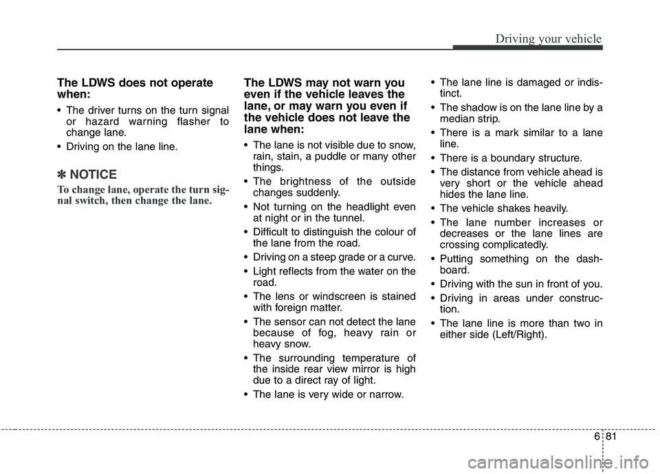 KIA CARENS RHD 2018 Owners Manual 681
Driving your vehicle
The LDWS does not operate when:
The driver turns on the turn signalor hazard warning flasher to
change lane.
Driving on the lane line.
✽✽ NOTICE
To change lane, operat KIA CARENS RHD 2018 Owners Manual 681
Driving your vehicle
The LDWS does not operate when:
The driver turns on the turn signalor hazard warning flasher to
change lane.
Driving on the lane line.
✽✽ NOTICE
To change lane, operat